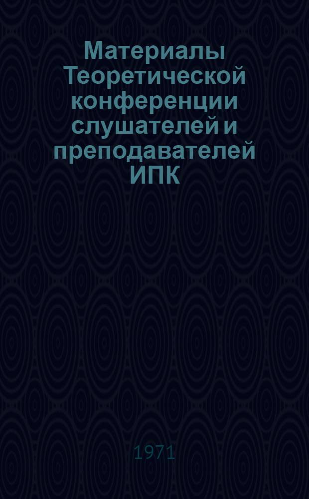 Материалы Теоретической конференции слушателей и преподавателей ИПК : Вып. 1-. Вып. 1