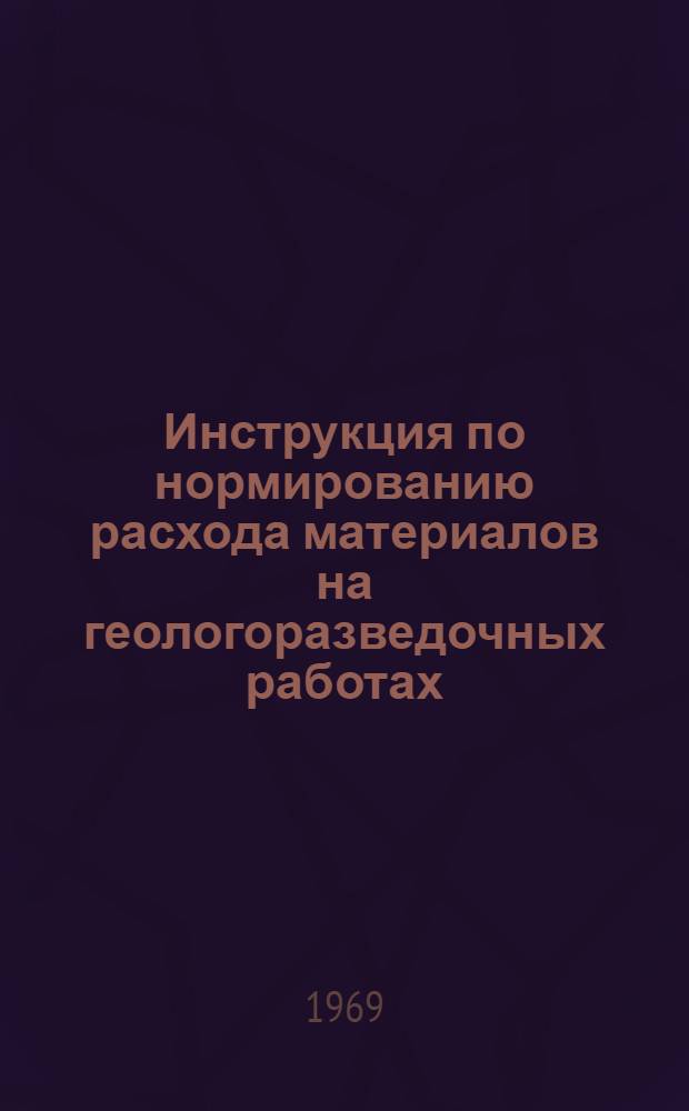 Инструкция по нормированию расхода материалов на геологоразведочных работах : Вып. 1-