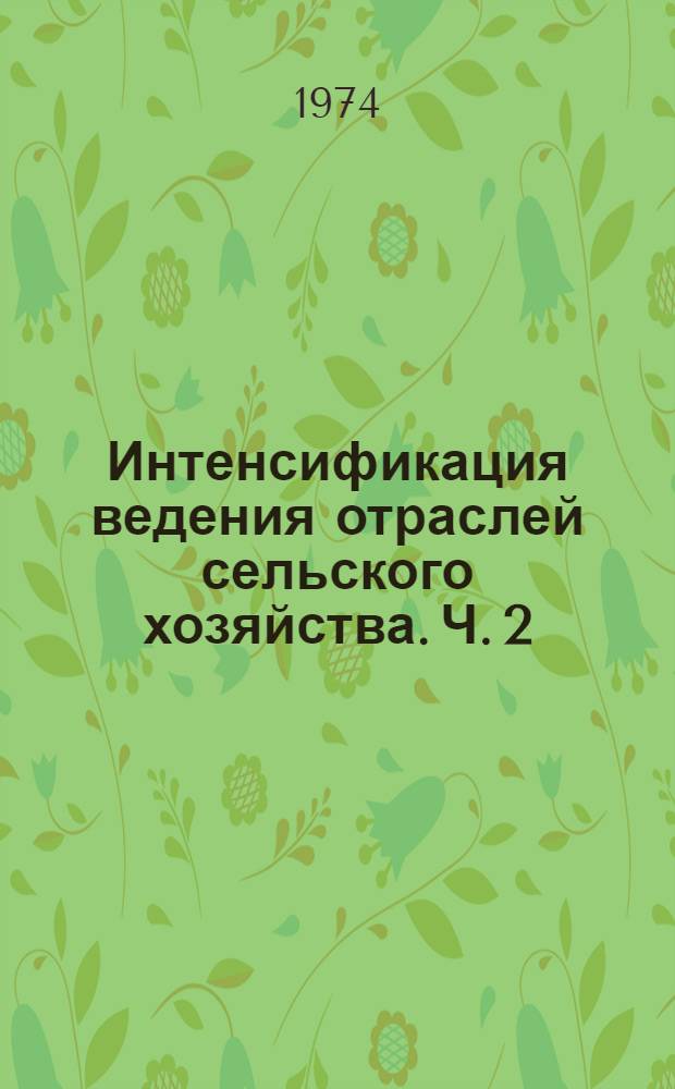 Интенсификация ведения отраслей сельского хозяйства. Ч. 2 : Тезисы докладов республиканской научной конференции, май 1974 г.