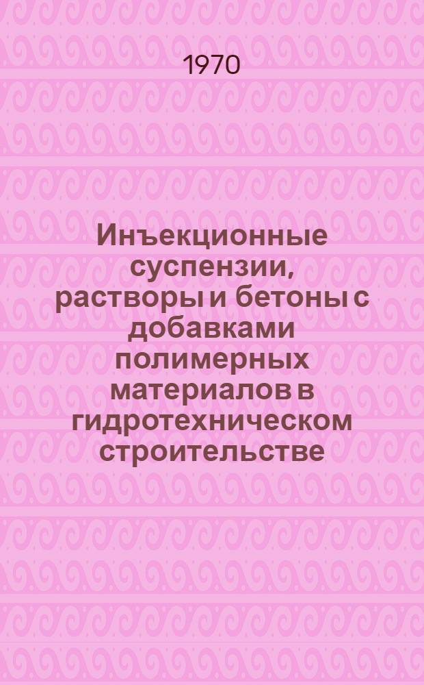 Инъекционные суспензии, растворы и бетоны с добавками полимерных материалов в гидротехническом строительстве : Аннот. библиогр. указатель зарубежной литературы... ... за 1965-1969 гг.