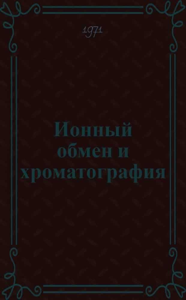 Ионный обмен и хроматография : (Докл. и краткие сообщ. Респ. межвуз. науч. конф. по теории сорбц. процессов и применению ионнообменных материалов) : Ч. 1-