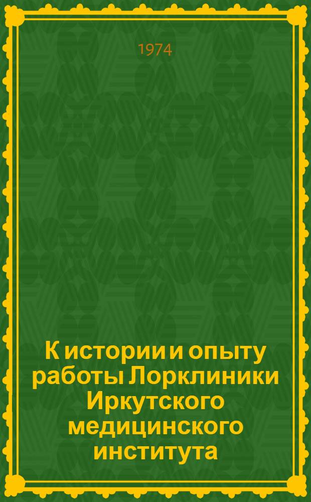 К истории и опыту работы Лорклиники Иркутского медицинского института (1924-1974 гг.) : Метод. рекомендации для врачей и студентов мединститутов Вып. 1-. Вып. 2