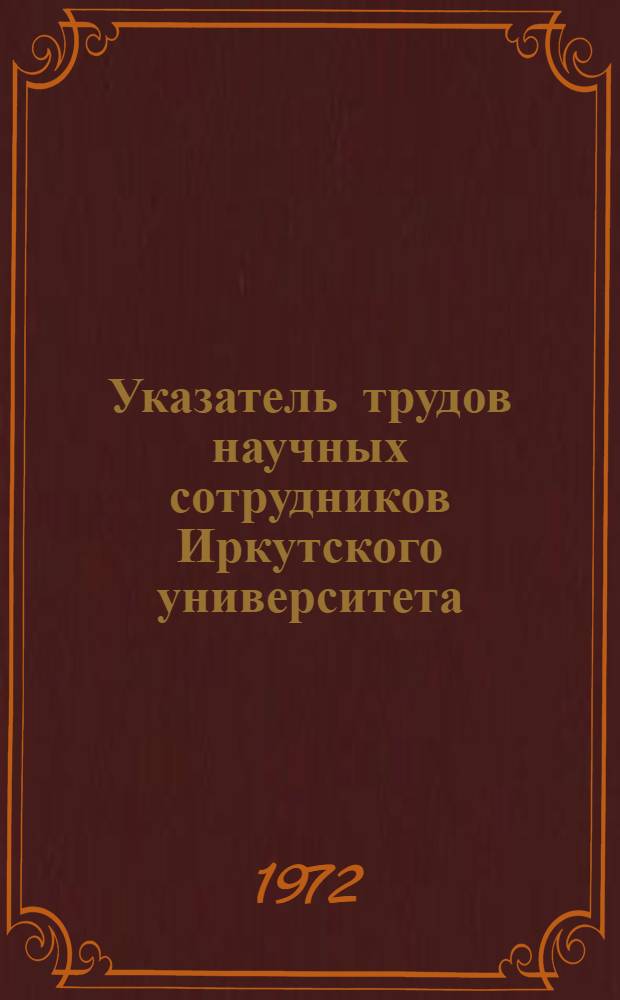 Указатель трудов научных сотрудников Иркутского университета (1918-1968) : Естеств. науки : Ч. 1-