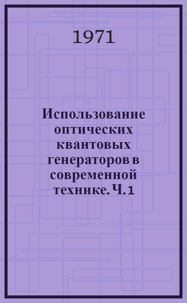 Использование оптических квантовых генераторов в современной технике. Ч. 1 : Материалы к научно-технической конференции 31 мая - 4 июня