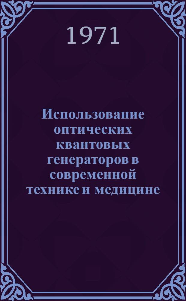 Использование оптических квантовых генераторов в современной технике и медицине : Сборник докл. конф. 31 мая - 3 июня 1971 г