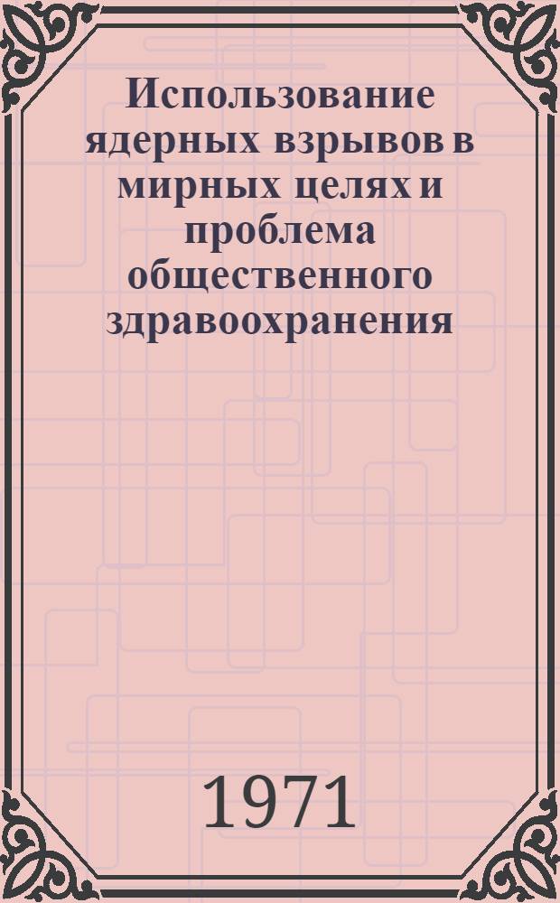 Использование ядерных взрывов в мирных целях и проблема общественного здравоохранения : [Сборник статей Перевод] Вып. 1-. Вып. 1