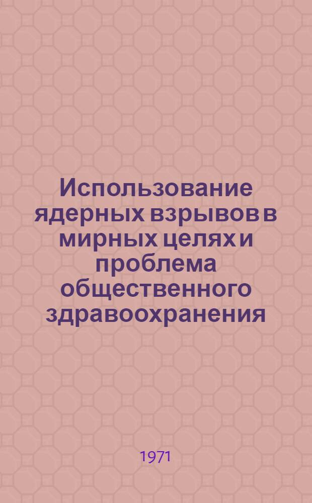 Использование ядерных взрывов в мирных целях и проблема общественного здравоохранения : [Сборник статей Перевод] Вып. 1-. Вып. 2