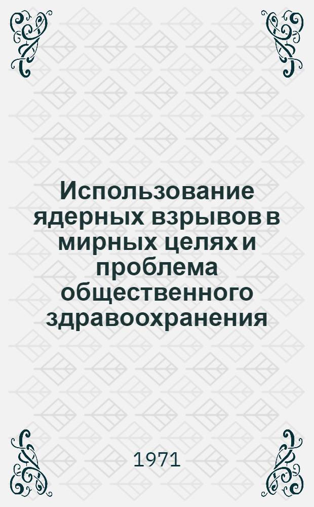 Использование ядерных взрывов в мирных целях и проблема общественного здравоохранения : [Сборник статей Перевод] Вып. 1-. Вып. 4