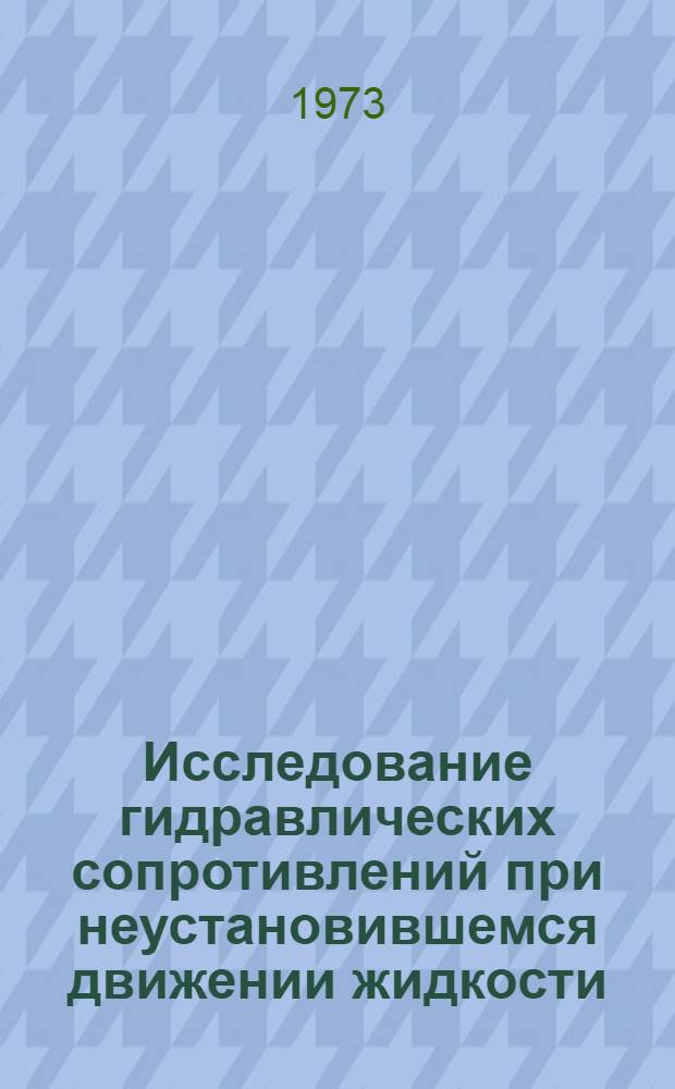 Исследование гидравлических сопротивлений при неустановившемся движении жидкости : Библиогр. указ. : Ч. 1-
