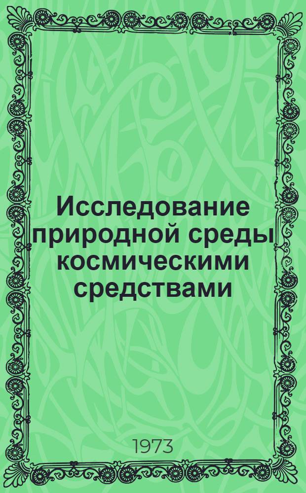 Исследование природной среды космическими средствами : Докл. сов. ученых на совещ. Сов.-амер. рабочей группы по исследованию природной среды с помощью косм. средств [Т.] 1-. [Т. 1] : Москва, 12-17 февраля 1973 г.