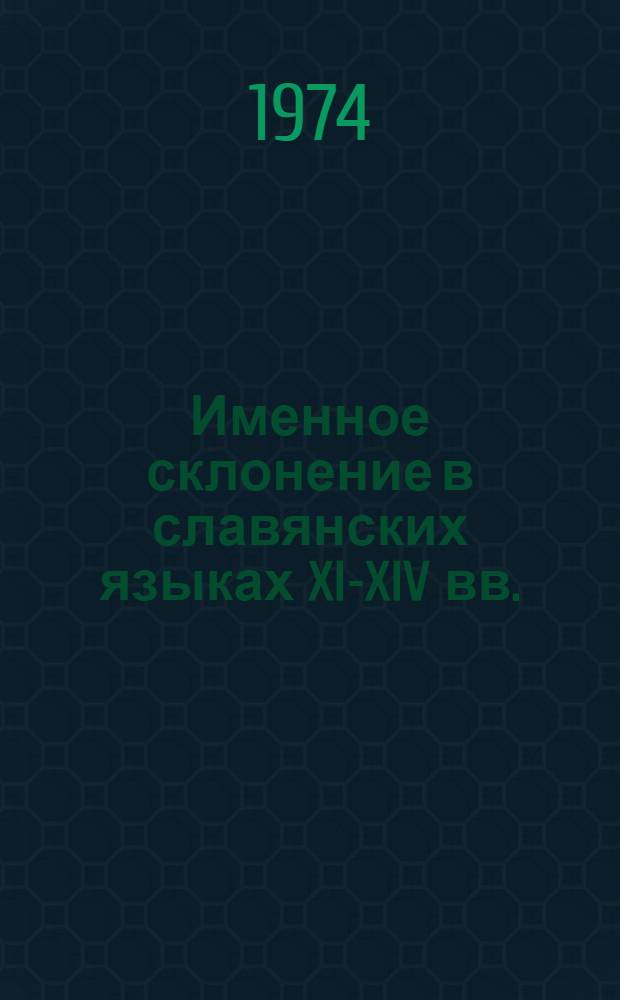 Именное склонение в славянских языках XI-XIV вв. : Лингвостат. анализ по материалам памятников древнеслав. письменности