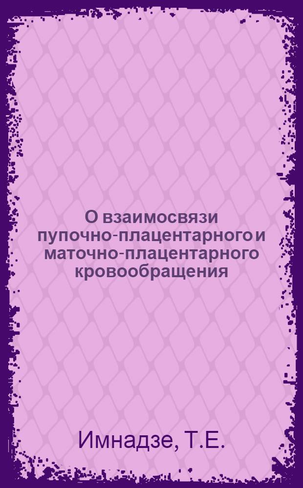 О взаимосвязи пупочно-плацентарного и маточно-плацентарного кровообращения : (Эксперим. исследование) : Автореф. дис. на соискание учен. степени канд. мед. наук : (750)