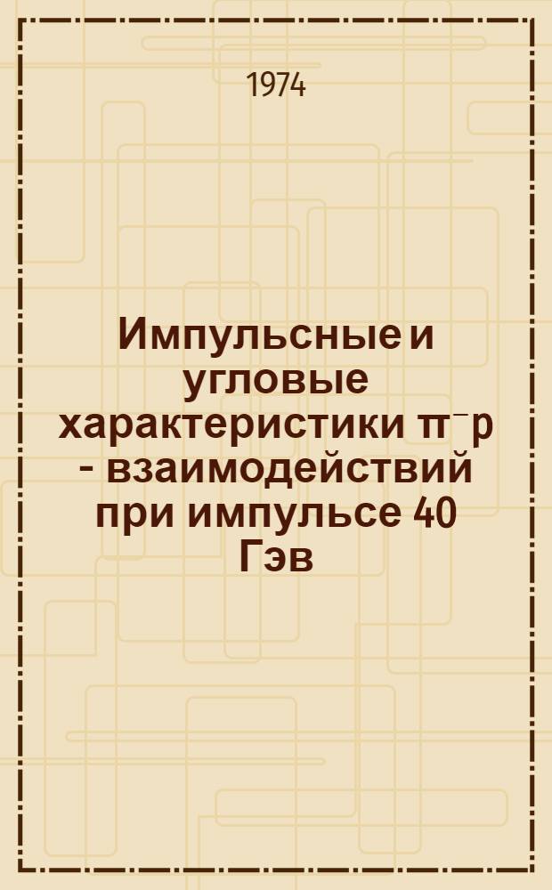Импульсные и угловые характеристики &pi;⁻p - взаимодействий при импульсе 40 Гэв/с