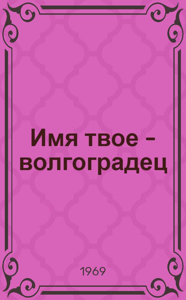 Имя твое - волгоградец : (Из опыта воспитательной работы в проф.-техн. училищах Волгогр. обл.) : Сборник статей