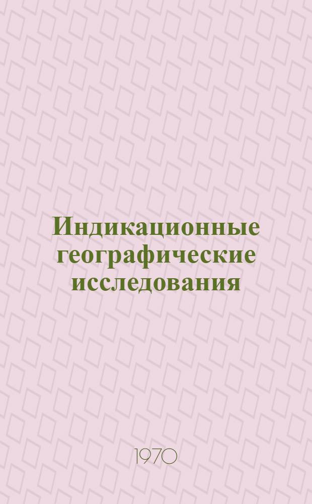 Индикационные географические исследования : Итоги Совещания 21-22 мая 1968 г. по новым методам индикац. геогр. исследований