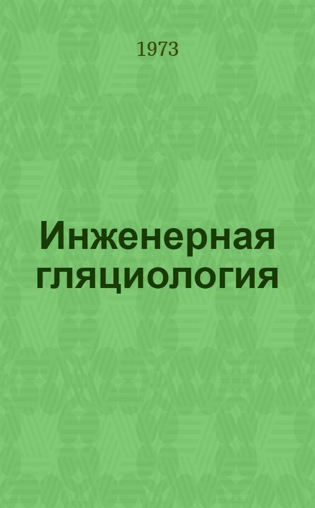 Инженерная гляциология : Труды I Всесоюз. координац. совещ. по инж. гляциологии. 6-9 апр. 1970 г., г. Кировск