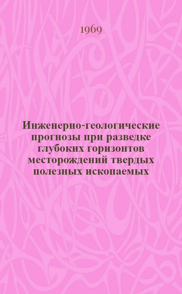 Инженерно-геологические прогнозы при разведке глубоких горизонтов месторождений твердых полезных ископаемых : (Доклады и сообщ. к науч. семинару на ВДНХ СССР) 14-18 апр. 1969 г