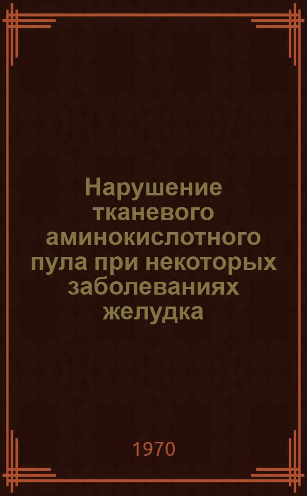 Нарушение тканевого аминокислотного пула при некоторых заболеваниях желудка : Автореф. дис. на соискание учен. степени канд. мед. наук : (777)