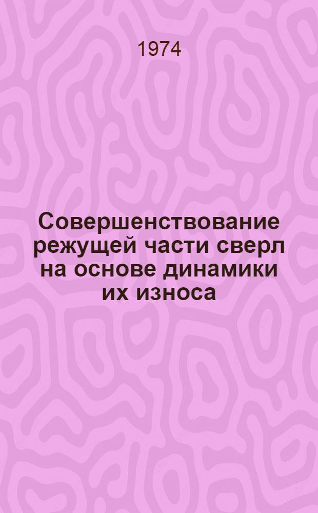 Совершенствование режущей части сверл на основе динамики их износа : Материалы науч.-техн. симпозиума "Прогрессивные конструкции сверл и их рацион. эксплуатация". (Вильнюс, 1974)