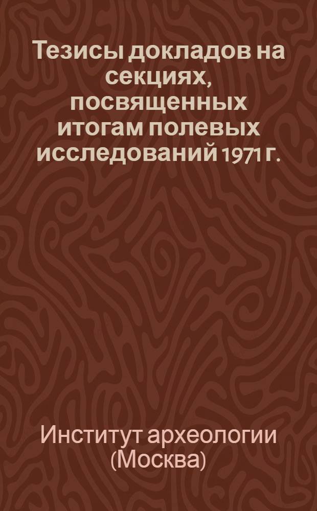 Тезисы докладов на секциях, посвященных итогам полевых исследований 1971 г.