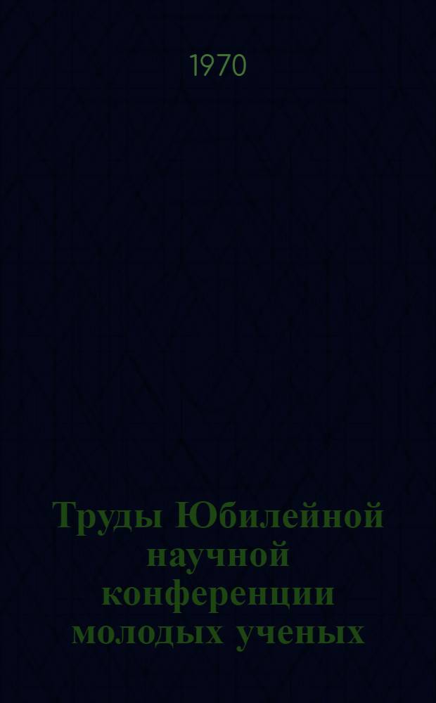 Труды Юбилейной научной конференции молодых ученых