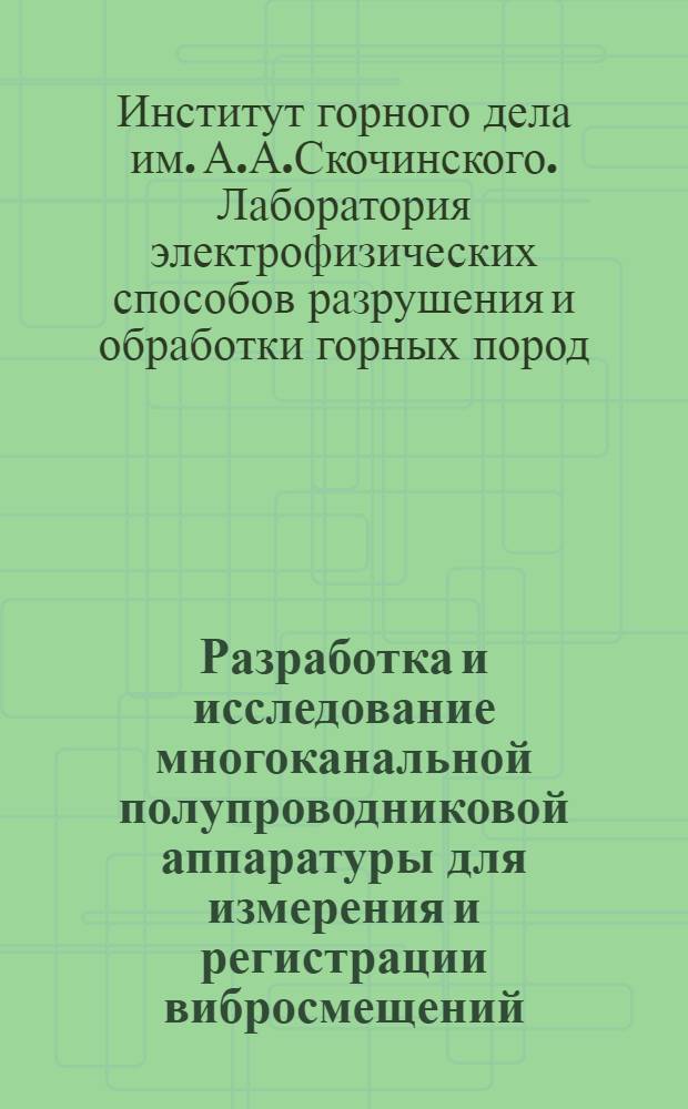 Разработка и исследование многоканальной полупроводниковой аппаратуры для измерения и регистрации вибросмещений : Краткий науч. отчет