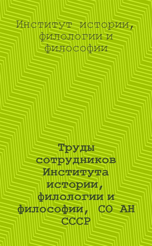 Труды сотрудников Института истории, филологии и философии, СО АН СССР : (Библиогр. за 1961-1973 гг.)