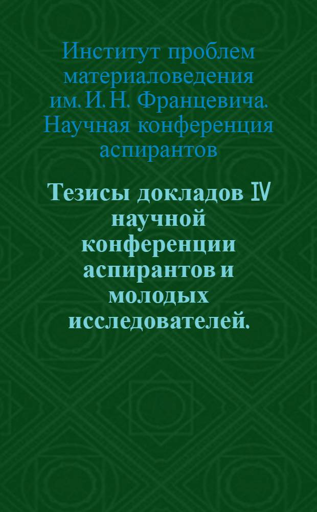 Тезисы докладов IV научной конференции аспирантов и молодых исследователей. (25-27 марта 1970 г.)