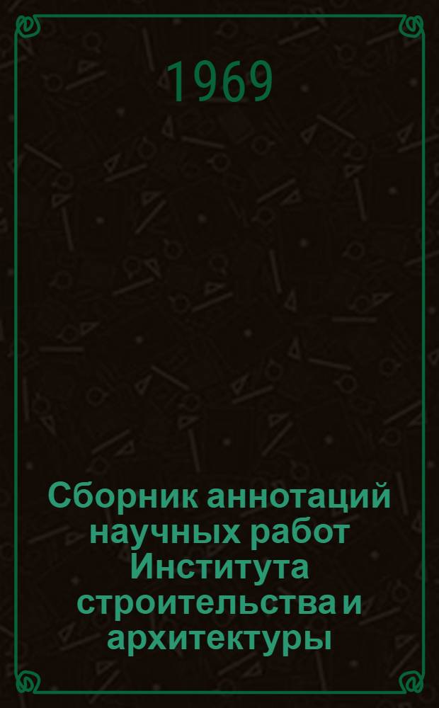 Сборник аннотаций научных работ Института строительства и архитектуры