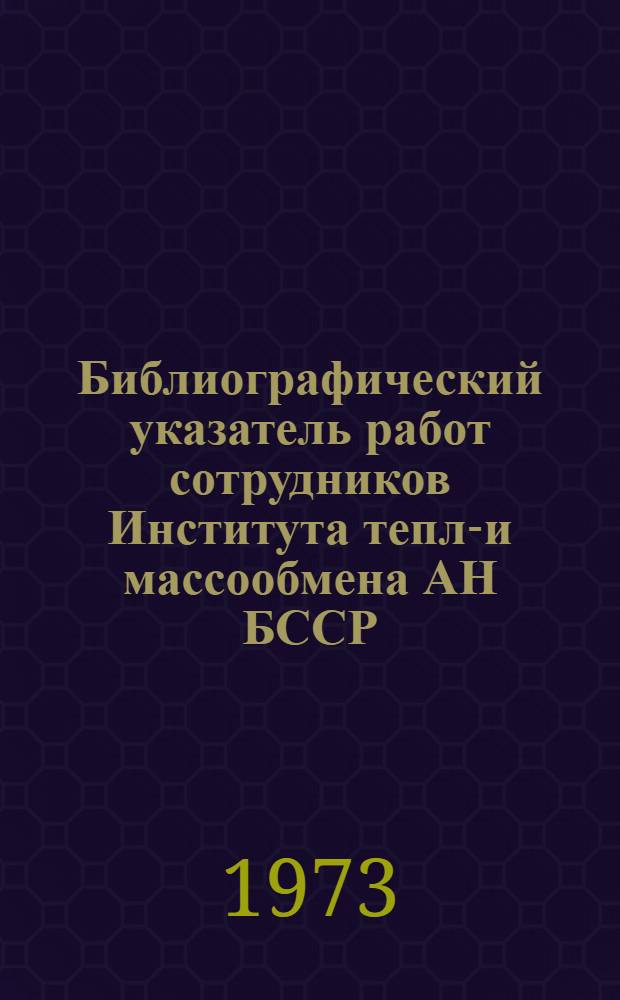 Библиографический указатель работ сотрудников Института тепло- и массообмена АН БССР. (1967-1972)