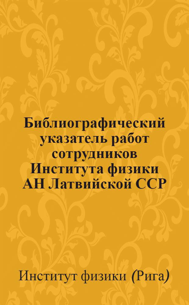 Библиографический указатель работ сотрудников Института физики АН Латвийской ССР. 1946-1970