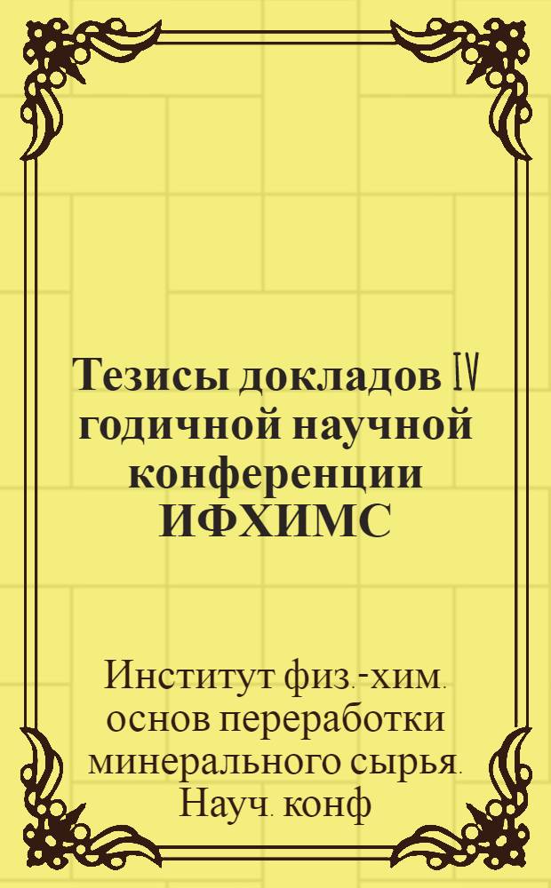 Тезисы докладов IV годичной научной конференции ИФХИМС : (Апр. 1972 г.)
