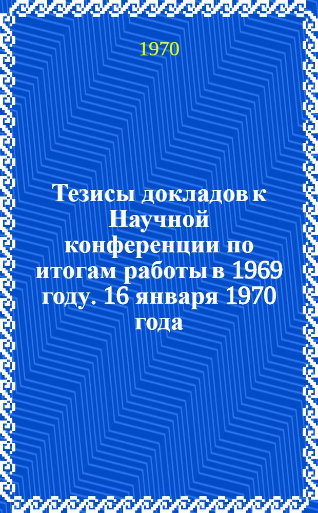 Тезисы докладов к Научной конференции по итогам работы в 1969 году. 16 января 1970 года