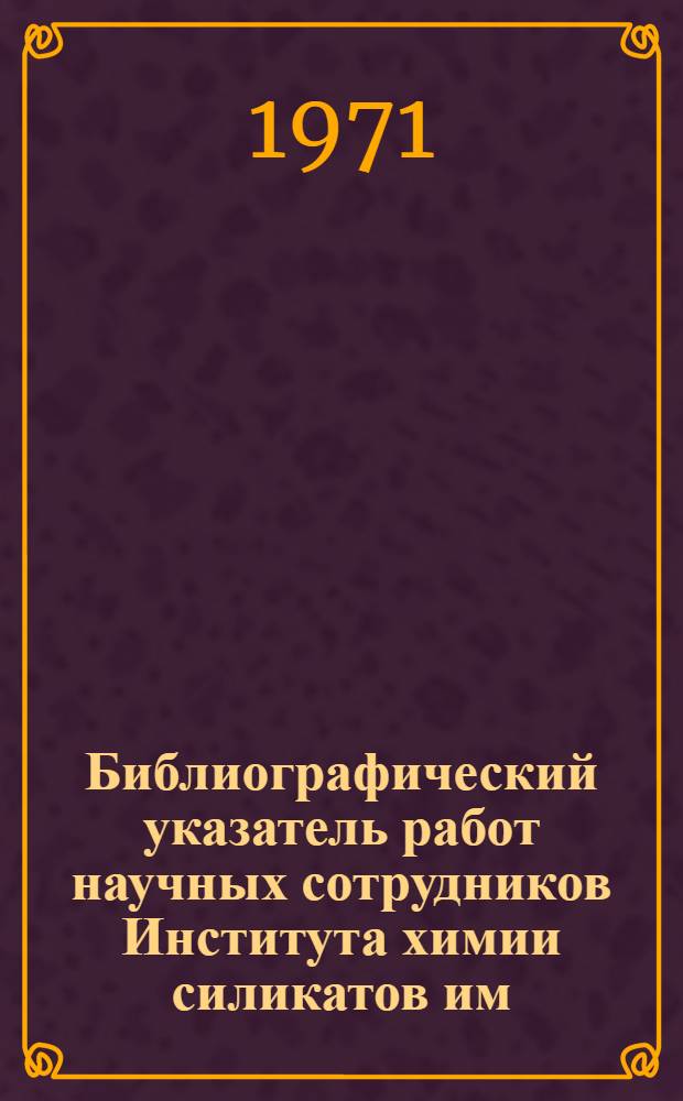 Библиографический указатель работ научных сотрудников Института химии силикатов им. И.В. Гребенщикова АН СССР. 1962-1969 гг.