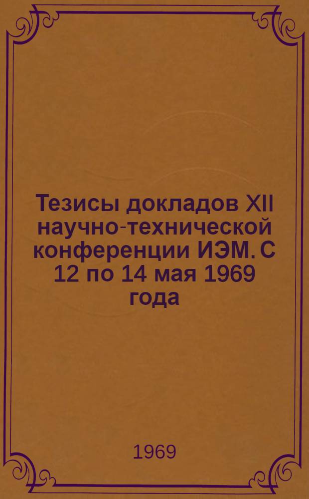 Тезисы докладов XII научно-технической конференции ИЭМ. С 12 по 14 мая 1969 года