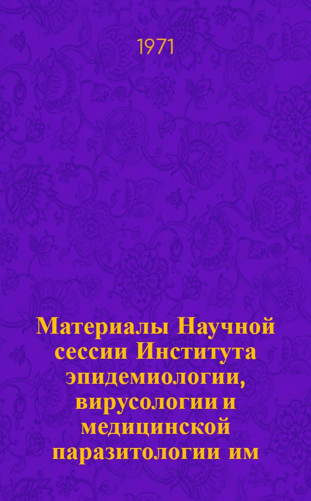 Материалы Научной сессии Института эпидемиологии, вирусологии и медицинской паразитологии им. Н.Б. Акопяна. Июль 1971 года