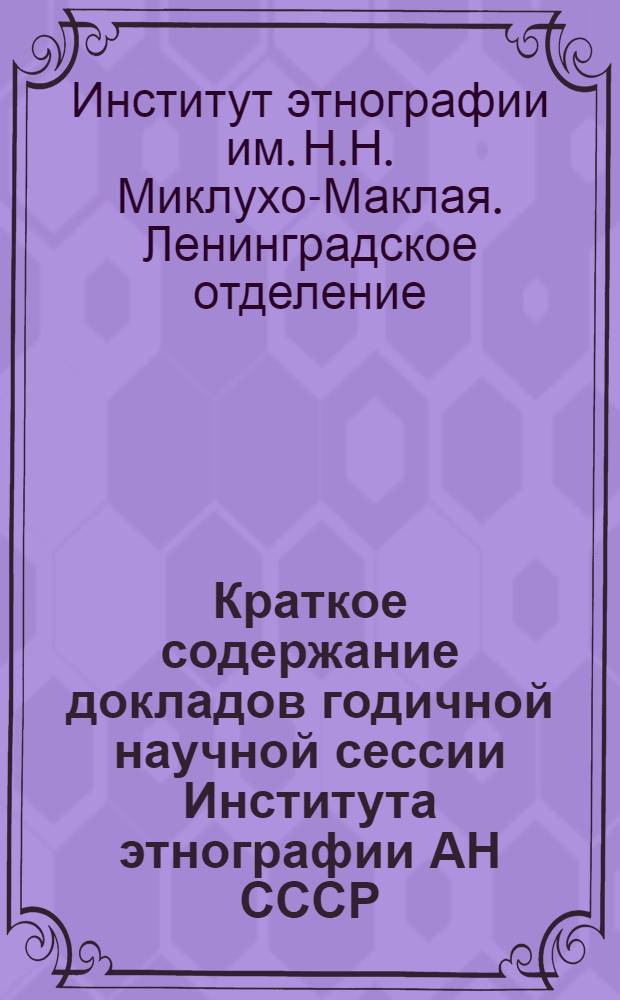 Краткое содержание докладов годичной научной сессии Института этнографии АН СССР. 1972-1973. 23-26 июля 1974 г.