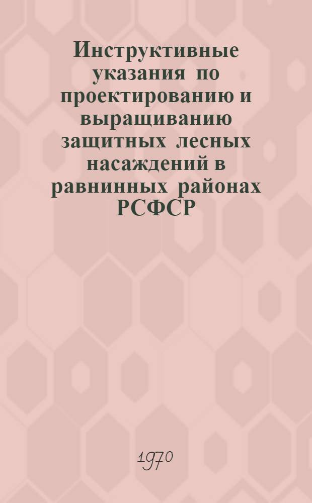 Инструктивные указания по проектированию и выращиванию защитных лесных насаждений в равнинных районах РСФСР : Утв. 21/VI 1969 г.