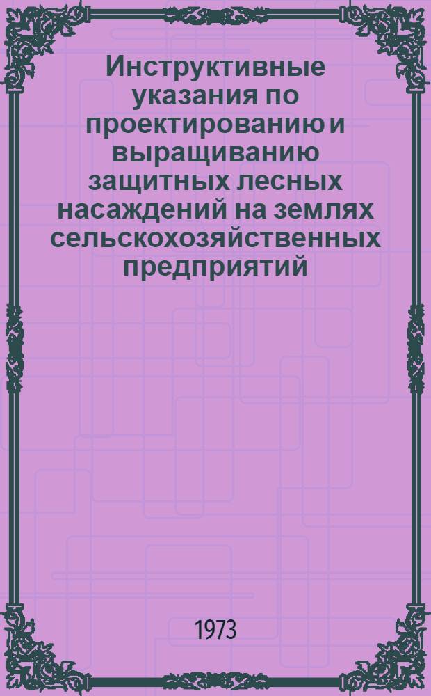 Инструктивные указания по проектированию и выращиванию защитных лесных насаждений на землях сельскохозяйственных предприятий : Утв. 11/IV 1973 г.