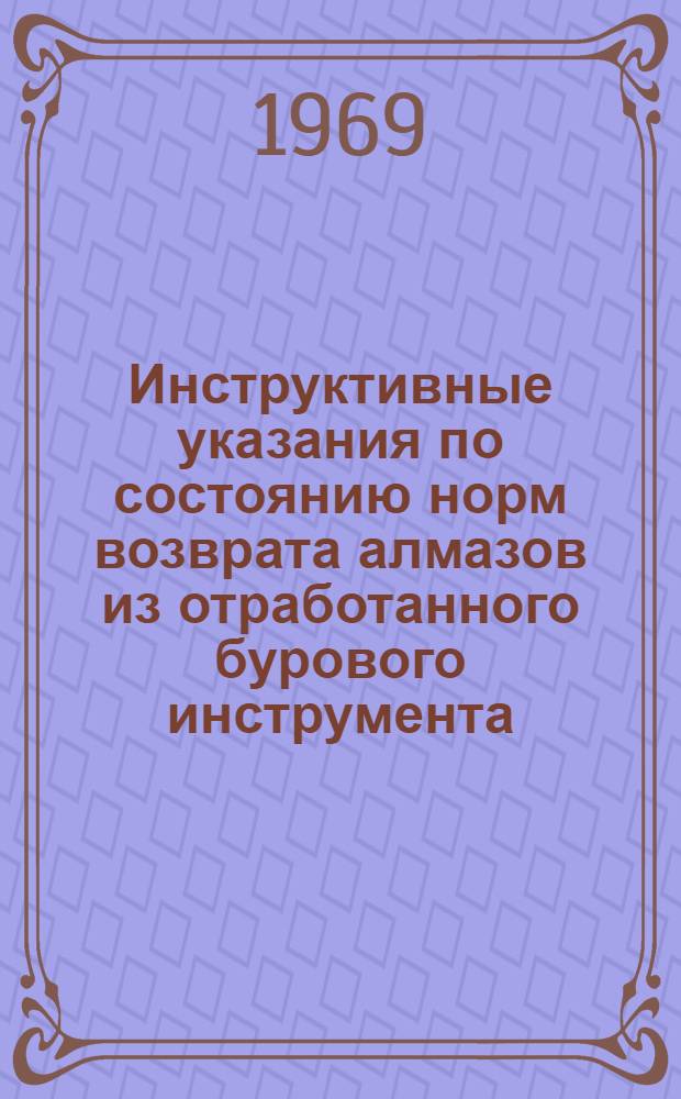Инструктивные указания по состоянию норм возврата алмазов из отработанного бурового инструмента : (Обязательны для всех организаций системы М-ва геологии СССР)
