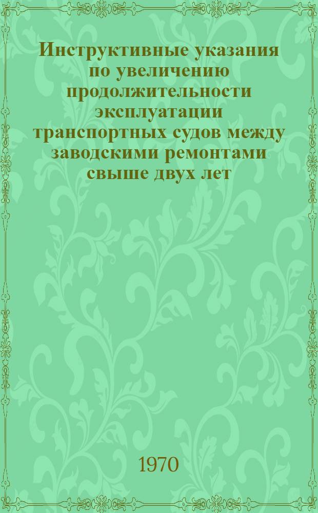 Инструктивные указания по увеличению продолжительности эксплуатации транспортных судов между заводскими ремонтами свыше двух лет