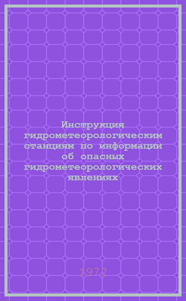 Инструкция гидрометеорологическим станциям по информации об опасных гидрометеорологических явлениях : Утв. 26/IV 1972 г.