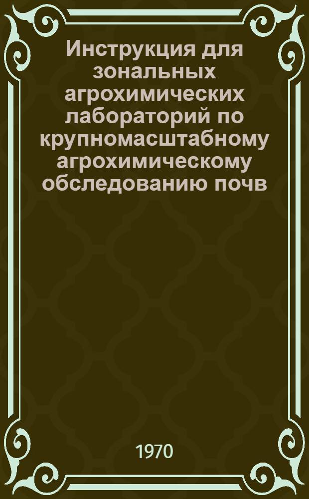 Инструкция для зональных агрохимических лабораторий по крупномасштабному агрохимическому обследованию почв, проведению полевых опытов с удобрениями и составлению рекомендаций по применению удобрений в колхозах и совхозах Казахской ССР