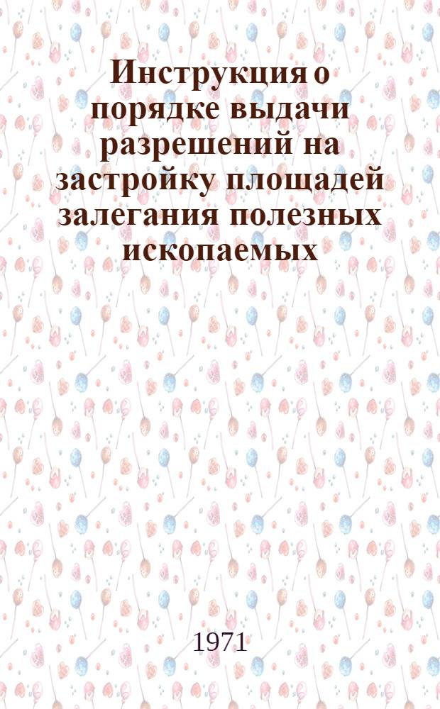 Инструкция о порядке выдачи разрешений на застройку площадей залегания полезных ископаемых : Утв. Госгортехнадзором СССР 14/IV 1970 г