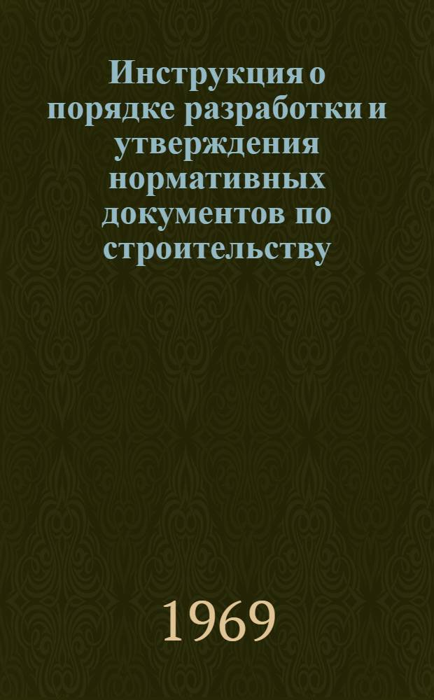 Инструкция о порядке разработки и утверждения нормативных документов по строительству : СН 395-69 : Утв. 11/IV 1969 г