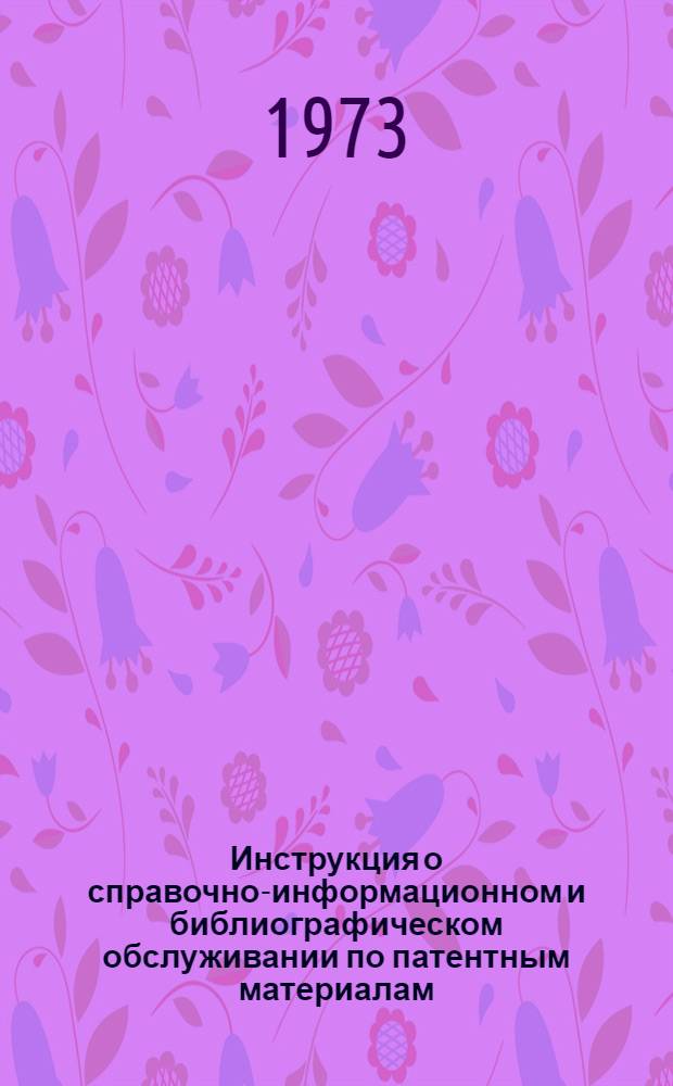 Инструкция о справочно-информационном и библиографическом обслуживании по патентным материалам : Утв. 28/VII 1972 г