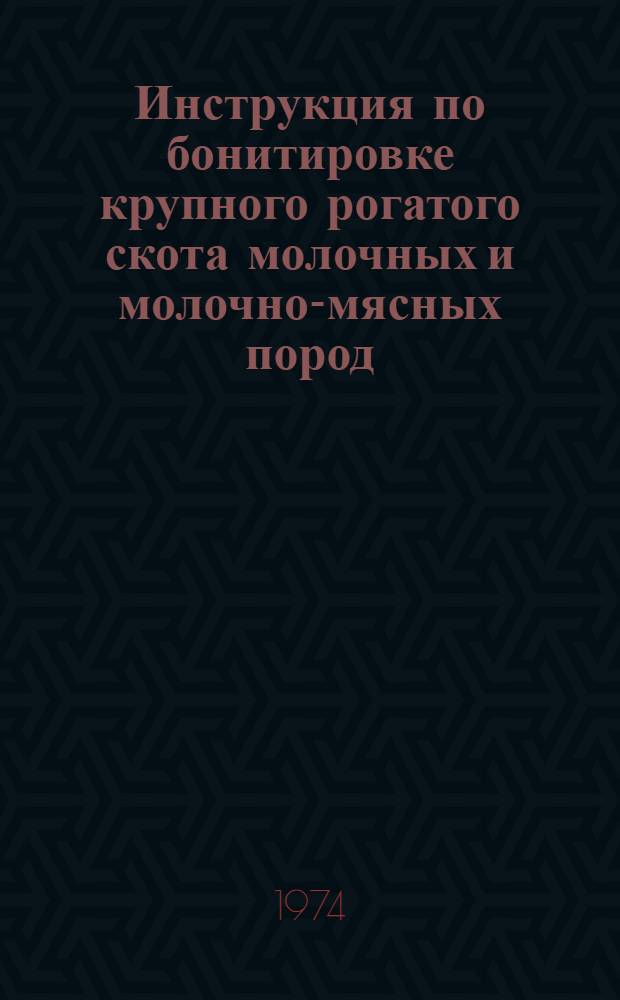 Инструкция по бонитировке крупного рогатого скота молочных и молочно-мясных пород : Утв. 10/VII 1974 г