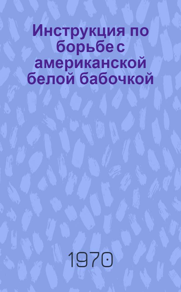 Инструкция по борьбе с американской белой бабочкой : Утв. 8/V 1970 г