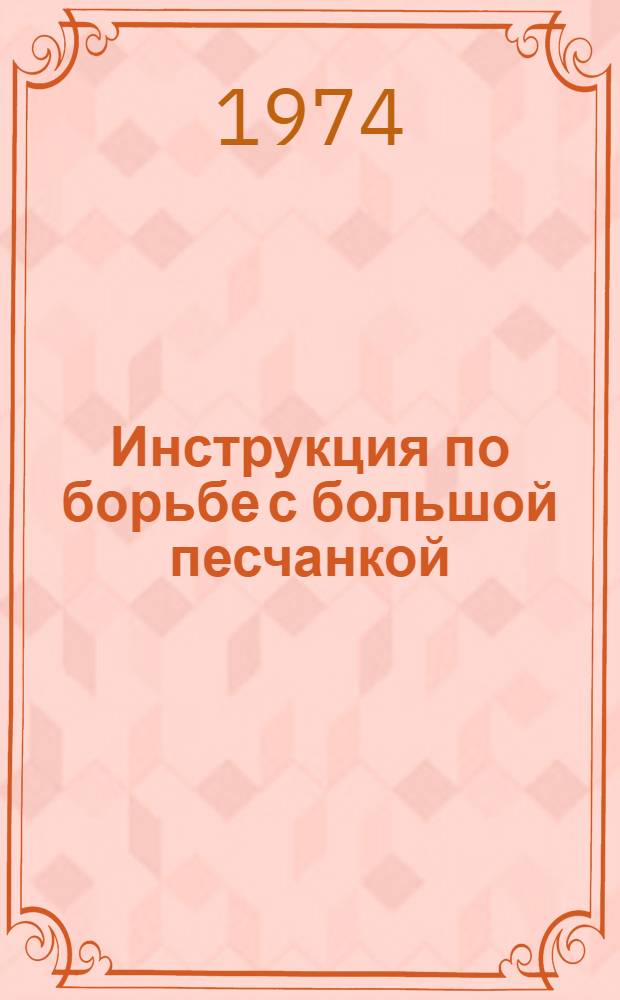 Инструкция по борьбе с большой песчанкой : Утв. Гл. упр. карантинных инфекций 19/IX 1974 г