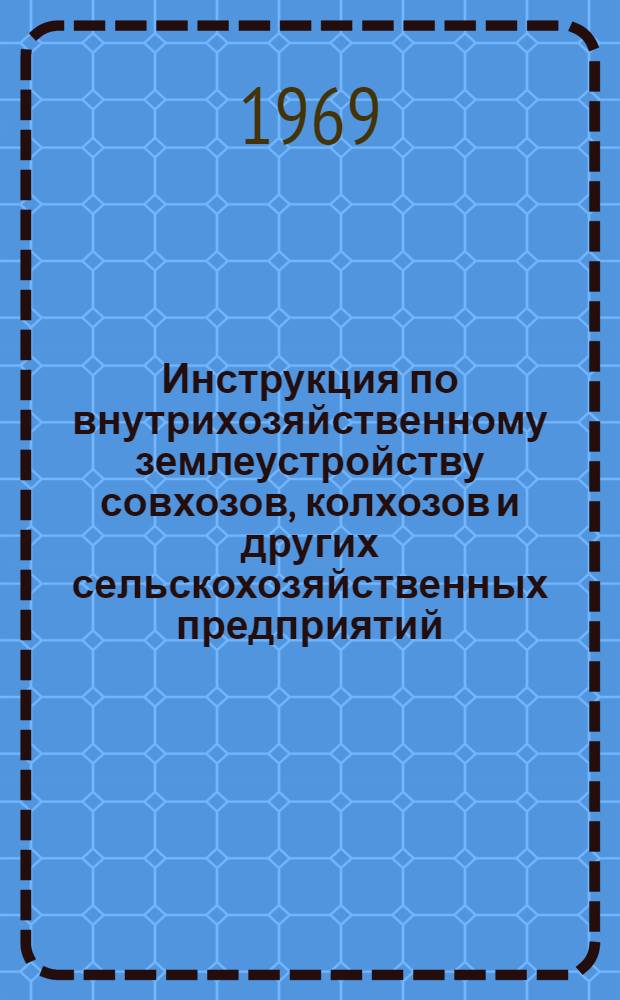 Инструкция по внутрихозяйственному землеустройству совхозов, колхозов и других сельскохозяйственных предприятий : Утв. 27/IV 1969 г.